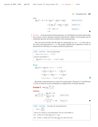 January 10, 2001 13:09 g65-ch2 Sheet number 19 Page number 125 cyan magenta yellow black
2.2 Computing Limits 125
write
lim
x →5
(x2
− 4x + 3) = lim
x →5
x2
− lim
x →5
4x + lim
x →5
3 Theorem 2.2.2(a), (b)
= lim
x →5
x
2
− 4 lim
x →5
x + lim
x →5
3 Equations (1), (2)
= 52
− 4(5) + 3 Theorem 2.2.1
= 8
••
•
•
•
•
•
•
•
•
•
•
•
REMARK. Inourpresentationoflimitarguments,wewilladopttheconventionofproviding
just a concise, reverse argument, bearing in mind that the validity of each equality may be
conditional upon the successful resolution of the remaining limits.
Our next result will show that the limit of a polynomial p(x) at x = a is the same as
the value of the polynomial at x = a. This greatly simpliﬁes the computation of limits of
polynomials by allowing us to simply evaluate the polynomial.
2.2.3 THEOREM. For any polynomial
p(x) = c0 + c1x + · · · + cnxn
and any real number a,
lim
x →a
p(x) = c0 + c1a + · · · + cnan
= p(a)
Proof.
lim
x →a
p(x) = lim
x →a
c0 + c1x + · · · + cnxn
= lim
x →a
c0 + lim
x →a
c1x + · · · + lim
x →a
cnxn
= lim
x →a
c0 + c1 lim
x →a
x + · · · + cn lim
x →a
xn
= c0 + c1a + · · · + cnan
= p(a)
Recall that a rational function is a ratio of two polynomials. Theorem 2.2.3 and Theorem
2.2.2(d) can often be used in combination to compute limits of rational functions.
Example 2 Find lim
x →2
5x3
+ 4
x − 3
.
Solution.
lim
x →2
5x3
+ 4
x − 3
=
lim
x →2
(5x3
+ 4)
lim
x →2
(x − 3)
Theorem 2.2.2(d )
=
5 · 23
+ 4
2 − 3
= −44 Theorem 2.2.3
2.2.4 THEOREM. Consider the rational function
f(x) =
n(x)
d(x)
where n(x) and d(x) are polynomials. For any real number a,
(a) if d(a) = 0, then lim
x →a
f(x) = f(a).
(b) if d(a) = 0 but n(a) = 0, then lim
x →a
f(x) does not exist.
 