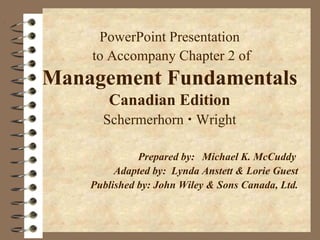 PowerPoint Presentation
to Accompany Chapter 2 of
Management Fundamentals
Canadian Edition
Schermerhorn Wright
Prepared by: Michael K. McCuddy
Adapted by: Lynda Anstett & Lorie Guest
Published by: John Wiley & Sons Canada, Ltd.
 