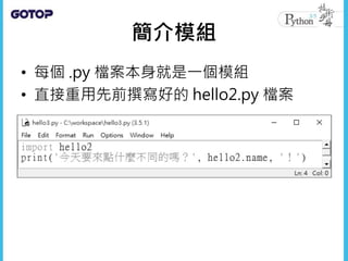 簡介模組
• 每個 .py 檔案本身就是一個模組
• 直接重用先前撰寫好的 hello2.py 檔案
 