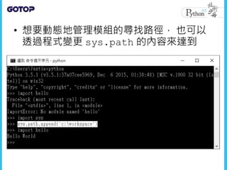 • 想要動態地管理模組的尋找路徑， 也可以
透過程式變更 sys.path 的內容來達到
 