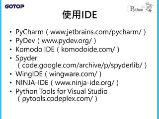 使用IDE
• PyCharm（www.jetbrains.com/pycharm/）
• PyDev（www.pydev.org/）
• Komodo IDE（komodoide.com/）
• Spyder
（code.google.com/archive/p/spyderlib/）
• WingIDE（wingware.com/）
• NINJA-IDE（www.ninja-ide.org/）
• Python Tools for Visual Studio
（pytools.codeplex.com/）
 