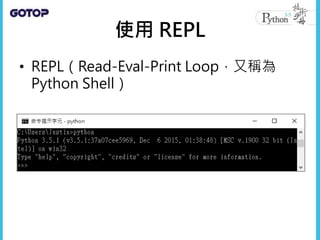 使用 REPL
• REPL（Read-Eval-Print Loop，又稱為
Python Shell）
 