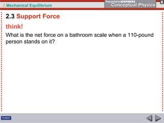 2 Mechanical Equilibrium
think!
What is the net force on a bathroom scale when a 110-pound
person stands on it?
2.3 Support Force
 