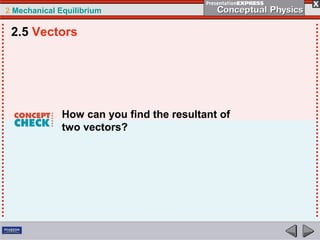 2 Mechanical Equilibrium
How can you find the resultant of
two vectors?
2.5 Vectors
 