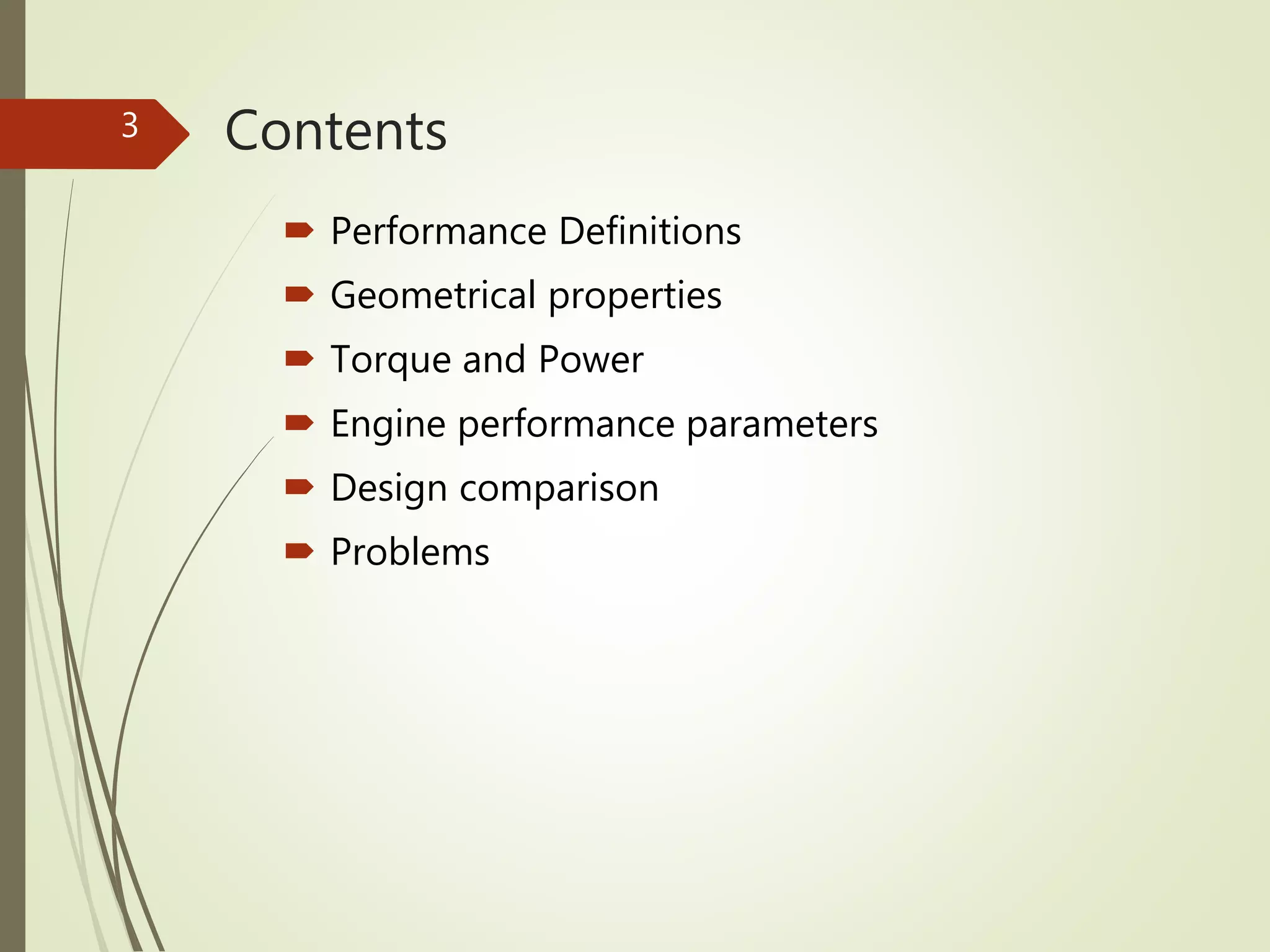 Contents
 Performance Definitions
 Geometrical properties
 Torque and Power
 Engine performance parameters
 Design comparison
 Problems
3
 