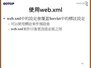 使用web.xml
• web.xml中的設定會覆蓋Servlet中的標註設定
– 可以使用標註來作預設值
– web.xml來作日後更改設定值之用
12
 