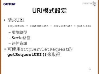 URI模式設定
• 請求URI
– 環境路徑
– Servlet路徑
– 路徑資訊
• 可使用HttpServletRequest的
getRequestURI()來取得
18
 