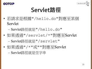 Servlet路徑
• 若請求是根據"/hello.do"對應至某個
Servlet
– Servlet路徑就是"/hello.do"
• 如果透過"/servlet/*"對應至Servlet
– Servlet路徑就是"/servlet"
• 如果透過"/*"或""對應至Servlet
– Servlet路徑就是空字串
23
 