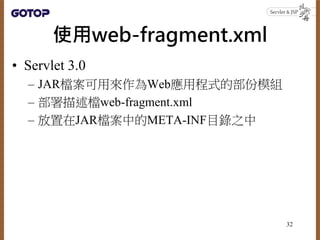 使用web-fragment.xml
• Servlet 3.0
– JAR檔案可用來作為Web應用程式的部份模組
– 部署描述檔web-fragment.xml
– 放置在JAR檔案中的META-INF目錄之中
32
 