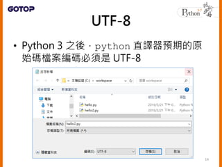 UTF-8
• Python 3 之後，python 直譯器預期的原
始碼檔案編碼必須是 UTF-8
14
 