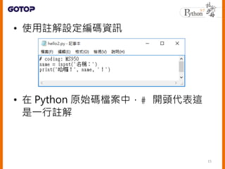 • 到其他的編碼設定方式
• python 直譯器只要在註解中看到
coding=<encoding name> 或者
coding: <encoding name> 出現
# -*- coding: Big5 -*-
# vim: set f...