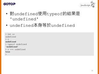 • 對undefined使用typeof的結果是
'undefined'
• undefined本身等於undefined
50
 