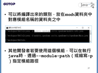 • 可以將編譯出來的類別，放在mods資料夾中
對應模組名稱的資料夾之中
• 其他開發者若要使用這個模組，可以在執行
java時，透過--module-path（或縮寫-p
）指定模組路徑
37
 