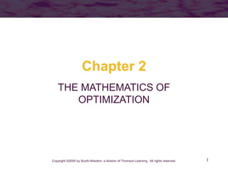 1
Chapter 2
THE MATHEMATICS OF
OPTIMIZATION
Copyright ©2005 by South-Western, a division of Thomson Learning. All rights reserved.
 