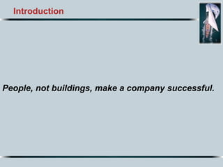 Introduction
People, not buildings, make a company successful.
 