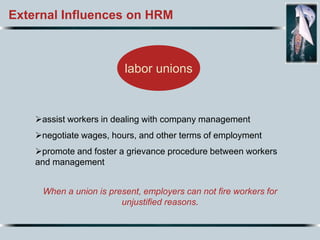 External Influences on HRM
labor unions
assist workers in dealing with company management
negotiate wages, hours, and ot...