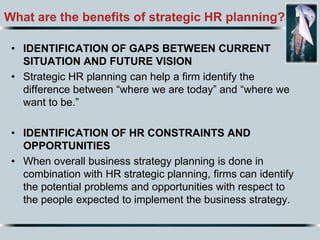 What are the benefits of strategic HR planning?
• IDENTIFICATION OF GAPS BETWEEN CURRENT
SITUATION AND FUTURE VISION
• Str...