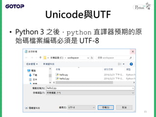 Unicode與UTF
• Python 3 之後，python 直譯器預期的原
始碼檔案編碼必須是 UTF-8
15
 