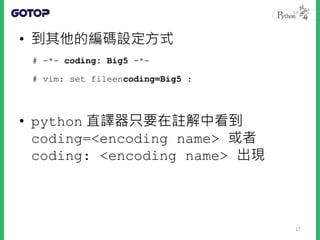 • 到其他的編碼設定方式
• python 直譯器只要在註解中看到
coding=<encoding name> 或者
coding: <encoding name> 出現
# -*- coding: Big5 -*-
# vim: set fileencoding=Big5 :
17
 
