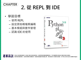 2. 從 REPL 到 IDE
• 學習目標
– 使用 REPL
– 設定原始碼檔案編碼
– 基本模組與套件管理
– 認識 IDE 的使用
2
 