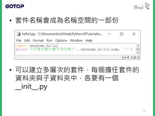 • 套件名稱會成為名稱空間的一部份
• 可以建立多層次的套件，每個擔任套件的
資料夾與子資料夾中，各要有一個
__init__.py
25
 