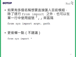 • 如果有多個名稱想要直接匯入目前模組，
除了逐行 from import 之外，也可以在
單一行中使用逗號「,」來區隔
• 更偷懶一點（不建議）
27
 