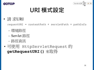 URI 模式設定
• 請 求URI
– 環境路徑
– Servlet 路徑
– 路徑資訊
• 可使用 HttpServletRequest 的
getRequestURI() 來取得
18
 