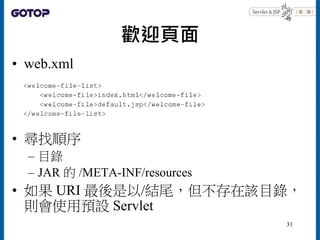 歡迎頁面
• web.xml
• 尋找順序
– 目錄
– JAR 的 /META-INF/resources
• 如果 URI 最後是以/結尾，但不存在該目錄，
則會使用預設 Servlet
31
 