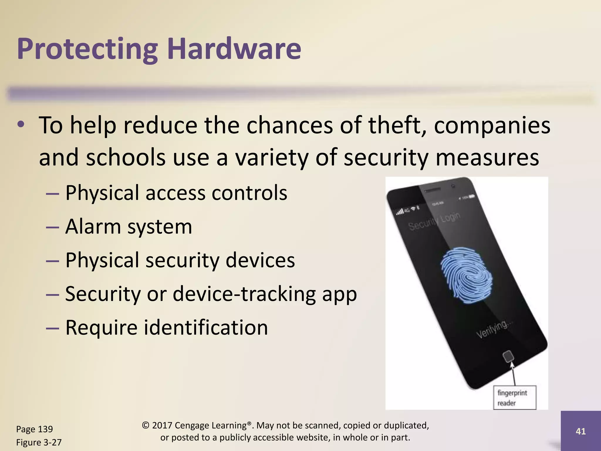 Protecting Hardware
• To help reduce the chances of theft, companies
and schools use a variety of security measures
– Physical access controls
– Alarm system
– Physical security devices
– Security or device-tracking app
– Require identification
41
Page 139
Figure 3-27
© 2017 Cengage Learning®. May not be scanned, copied or duplicated,
or posted to a publicly accessible website, in whole or in part.
 