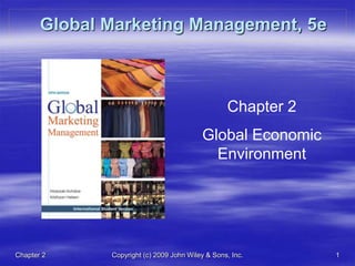 Chapter 2 Copyright (c) 2009 John Wiley & Sons, Inc. 1
Global Marketing Management, 5e
Chapter 2
Global Economic
Environment
 