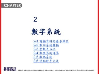 2
數字系統
2-1 電腦資料的基本單位
2-2 數字系統轉換
2-3 整數表示法
2-4 數值算術運算
2-5 數碼系統
2-6 浮點數表示法
 