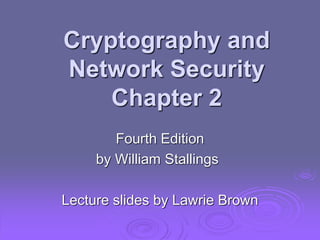 Cryptography and
Network Security
Chapter 2
Fourth Edition
by William Stallings
Lecture slides by Lawrie Brown
 