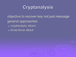Cryptanalysis
 objective to recover key not just message
 general approaches:
 cryptanalytic attack
 brute-force attack
 