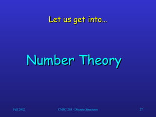 Fall 2002 CMSC 203 - Discrete Structures 27
Let us get into…
Let us get into…
Number Theory
Number Theory
 