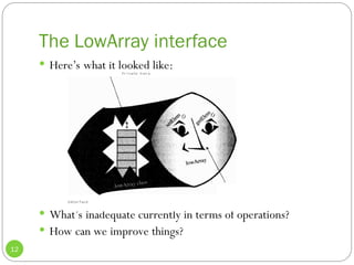 The LowArray interface
12
 Here’s what it looked like:
 What’s inadequate currently in terms of operations?
 How can we improve things?
 