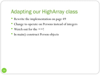 Adapting our HighArray class
29
 Rewrite the implementation on page 49
 Change to operate on Persons instead of integers
 Watch out for the ==!
 In main() construct Person objects
 