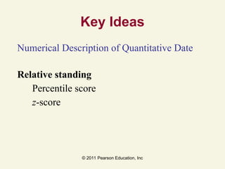 © 2011 Pearson Education, Inc
Key Ideas
Numerical Description of Quantitative Date
Relative standing
Percentile score
z-score
 