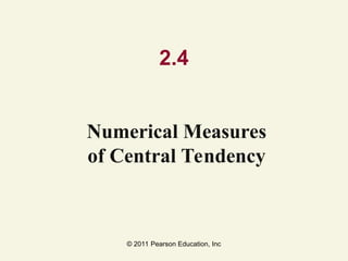 © 2011 Pearson Education, Inc
2.4
Numerical Measures
of Central Tendency
 