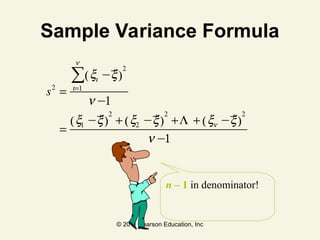 © 2011 Pearson Education, Inc
Sample Variance Formula
n – 1 in denominator!
s2
=
xi −x
( )
2
i=1
n
∑
n −1
=
x1 −x
( )
2
+ x2 −x
( )
2
+L + xn −x
( )
2
n −1
 