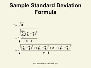 © 2011 Pearson Education, Inc
Sample Standard Deviation
Formula
s = s2
=
xi −x
( )
2
i=1
n
∑
n −1
=
x1 −x
( )
2
+ x2 −x
( )
2
+L + xn −x
( )
2
n −1
 