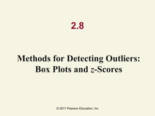 © 2011 Pearson Education, Inc
2.8
Methods for Detecting Outliers:
Box Plots and z-Scores
 