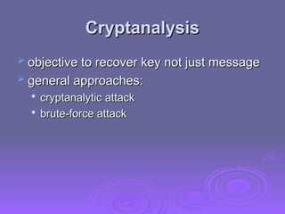 Cryptanalysis
Cryptanalysis
 objective to recover key not just message
objective to recover key not just message
 general approaches:
general approaches:

cryptanalytic attack
cryptanalytic attack

brute-force attack
brute-force attack
 