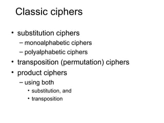 Classic ciphers
• substitution ciphers
– monoalphabetic ciphers
– polyalphabetic ciphers
• transposition (permutation) ciphers
• product ciphers
– using both
• substitution, and
• transposition
 