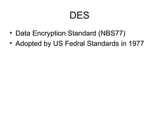 DES
• Data Encryption Standard (NBS77)
• Adopted by US Fedral Standards in 1977
 