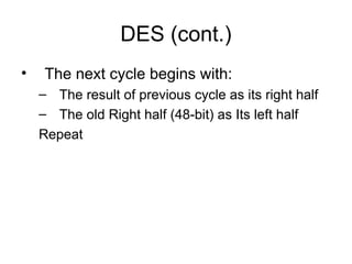 DES (cont.)
• The next cycle begins with:
– The result of previous cycle as its right half
– The old Right half (48-bit) as Its left half
Repeat
 