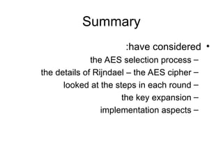 Summary
•
have considered
:
–
the AES selection process
–
the details of Rijndael – the AES cipher
–
looked at the steps in each round
–
the key expansion
–
implementation aspects
 