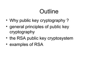 Outline
• Why public key cryptography ?
• general principles of public key
cryptography
• the RSA public key cryptosystem
• examples of RSA
 