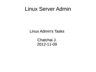 Linux Server Admin



 Linux Admin's Tasks

     Chatchai J.
     2012-11-09
 