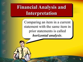 Financial Analysis and
Interpretation
Comparing an item in a current
statement with the same item in
prior statements is called
horizontal analysis.
 