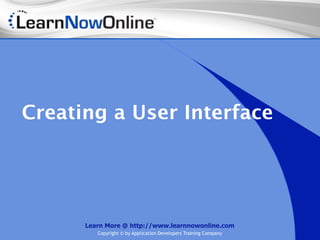 Creating a User Interface




      Learn More @ http://www.learnnowonline.com
         Copyright © by Application Developers Training Company
 